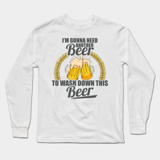I'm Gonna Need Another Beer To Wash Down This Beer Long Sleeve T-Shirt